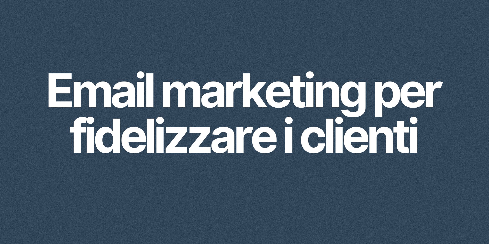Email marketing per fidelizzare i clienti