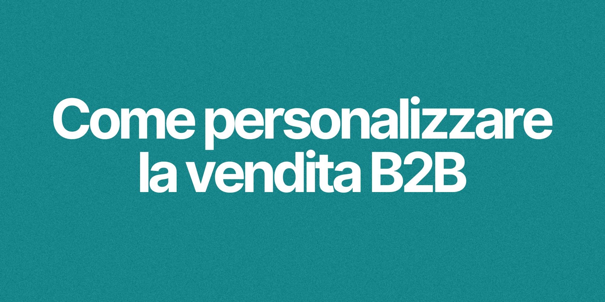 Come Personalizzare la vendita B2B